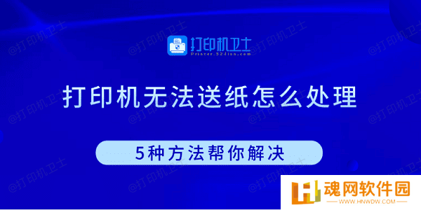 打印机无法送纸怎么处理 5种方法帮你解决