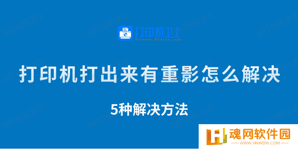 打印机打出来有重影怎么解决 5种解决方法 打印机打出来有重影怎么解决 5种解决方法