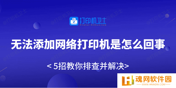 无法添加网络打印机是怎么回事 5招教你排查并解决