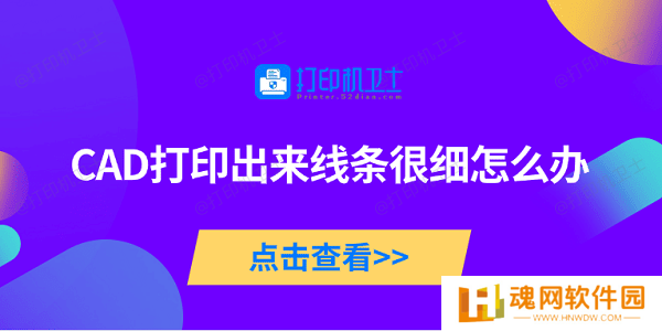 CAD打印出来线条很细怎么办 5种原因及解决方法